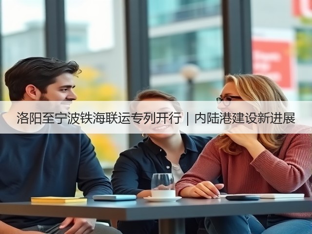 洛阳至宁波铁海联运专列开行|内陆港建设新进展(图2) 洛阳至宁波铁海联运专列开行|内陆港建设新进展(图2)