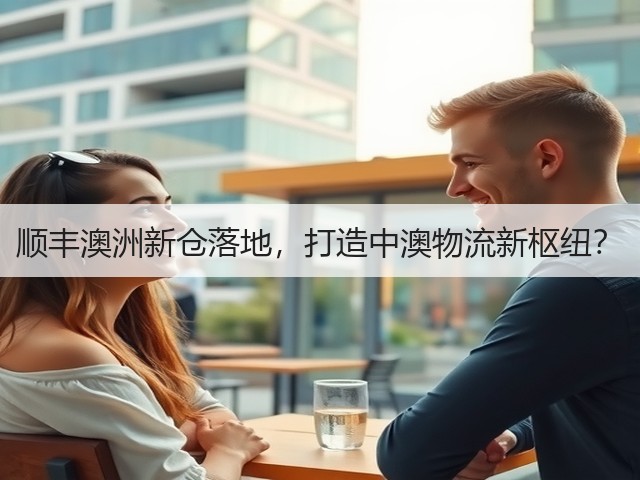 顺丰澳洲新仓落地,打造中澳物流新枢纽?(图3) 顺丰澳洲新仓落地,打造中澳物流新枢纽?(图3)