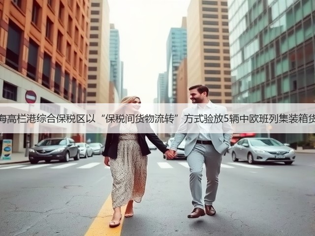 珠海高栏港综合保税区以“保税间货物流转”方式验放5辆中欧班列集装箱货柜(图2)