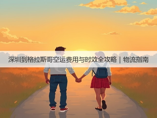 深圳到格拉斯哥空运费用与时效全攻略|物流指南(图2) 深圳到格拉斯哥空运费用与时效全攻略|物流指南(图2)