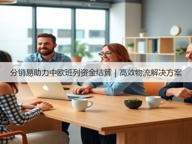 分销易助力中欧班列资金结算｜高效物流解决方案(图3)