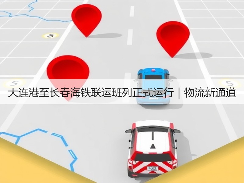 大连港至长春海铁联运班列正式运行｜物流新通道