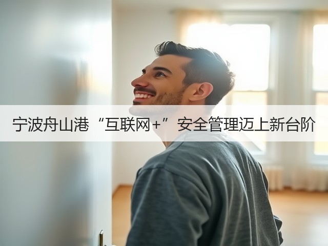 宁波舟山港“互联网+”安全管理迈上新台阶(图3)