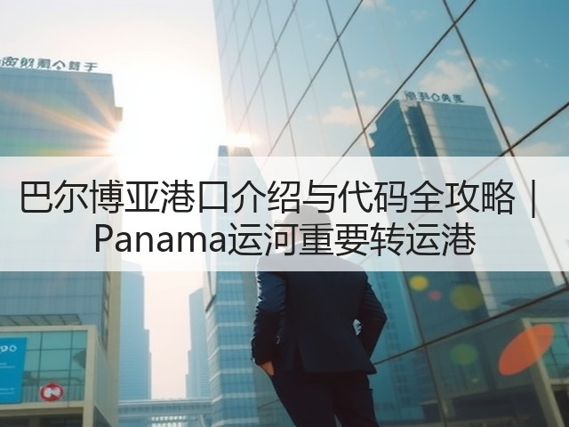 巴尔博亚港口介绍与代码全攻略｜ Panama运河重要转运港(图2)