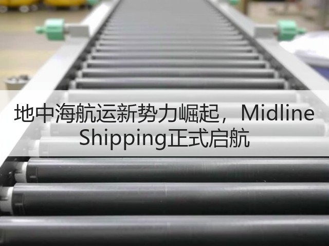 地中海航运新势力崛起，Midline Shipping正式启航(图2)