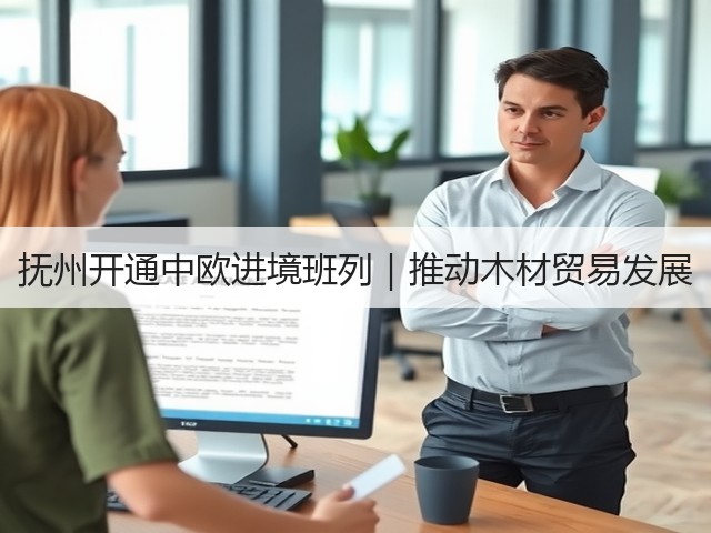 抚州开通中欧进境班列|推动木材贸易发展(图1) 抚州开通中欧进境班列|推动木材贸易发展(图1)
