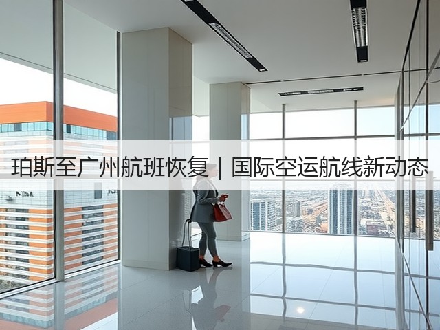 珀斯至广州航班恢复|国际空运航线新动态(图2) 珀斯至广州航班恢复|国际空运航线新动态(图2)