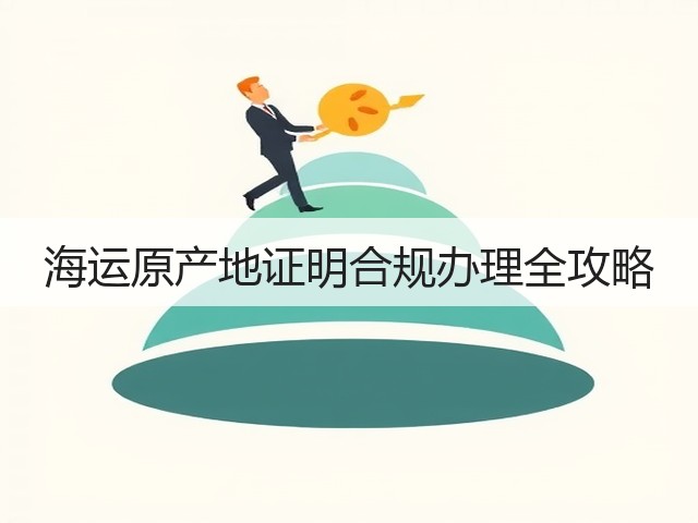 海运原产地证明合规办理全攻略(图1)