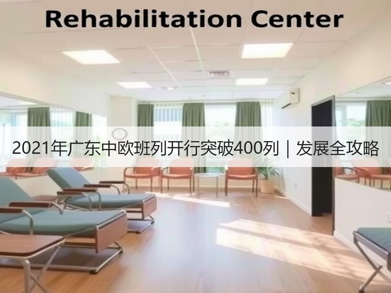 2021年广东中欧班列开行突破400列｜发展全攻略