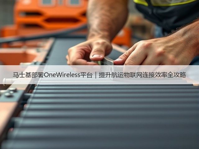 马士基部署OneWireless平台｜提升航运物联网连接效率全攻略(图1)
