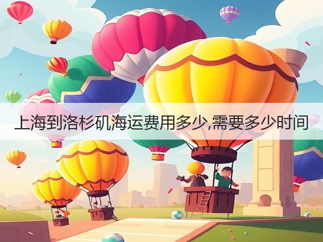 上海到洛杉矶海运费用多少,需要多少时间(图1)