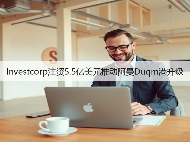 Investcorp注资5.5亿美元推动阿曼Duqm港升级(图2)