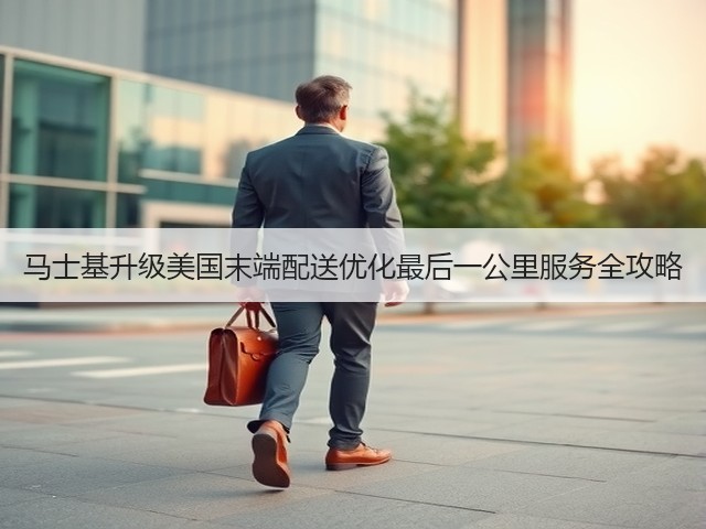 马士基升级美国末端配送优化最后一公里服务全攻略(图2)