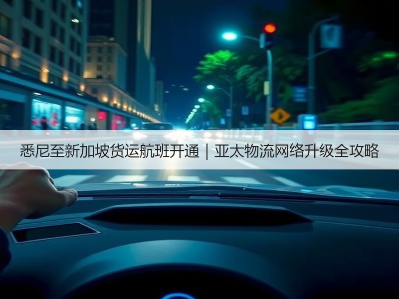 悉尼至新加坡货运航班开通｜亚太物流网络升级全攻略