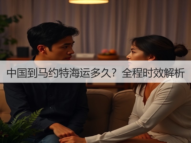中国到马约特海运多久?全程时效解析 中国到马约特海运多久?全程时效解析