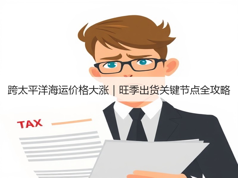 跨太平洋海运价格大涨｜旺季出货关键节点全攻略