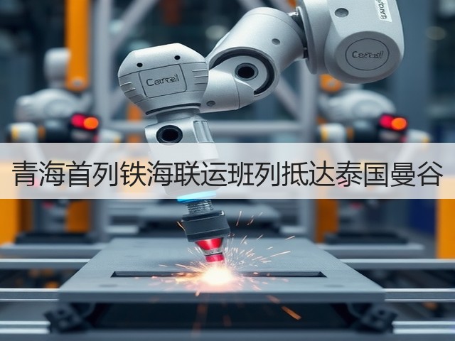 青海首列铁海联运班列抵达泰国曼谷(图1) 青海首列铁海联运班列抵达泰国曼谷(图1)