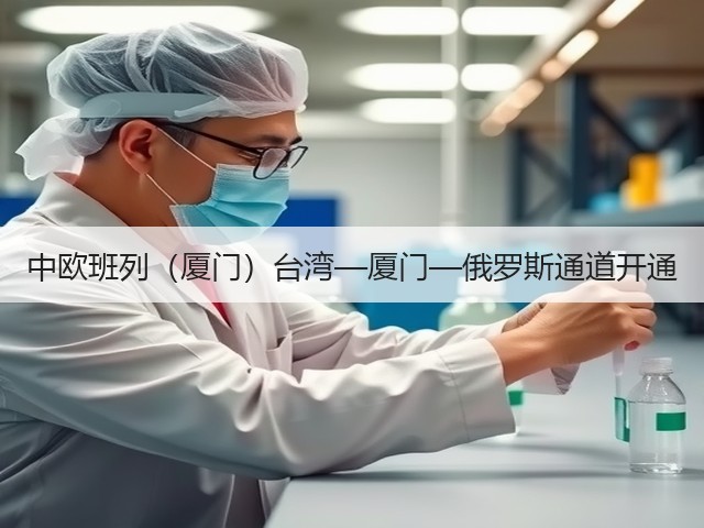 中欧班列（厦门）台湾—厦门—俄罗斯通道开通(图2)
