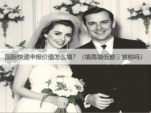 国际快递申报价值怎么填?(填高填低都会被税吗)(图3) 国际快递申报价值怎么填?(填高填低都会被税吗)(图3)