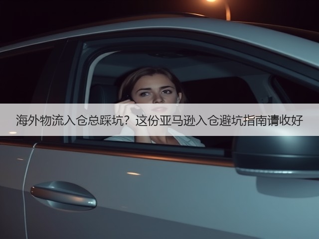 海外物流入仓总踩坑？这份亚马逊入仓避坑指南请收好(图2)