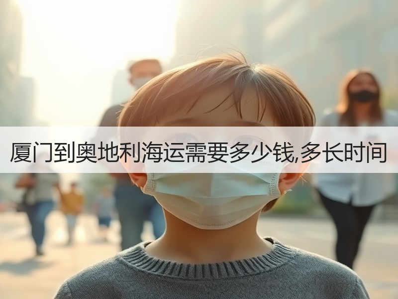 厦门到奥地利海运需要多少钱,多长时间