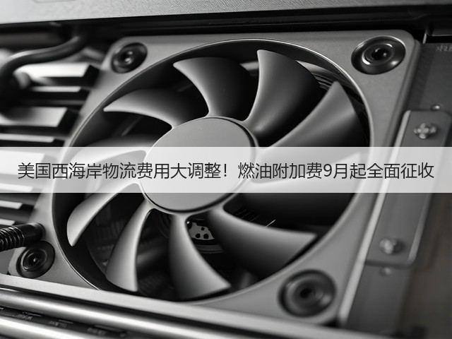 美国西海岸物流费用大调整！燃油附加费9月起全面征收(图1)