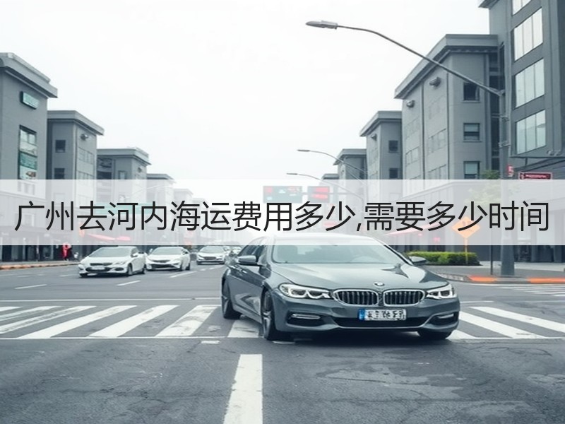 广州去河内海运费用多少,需要多少时间