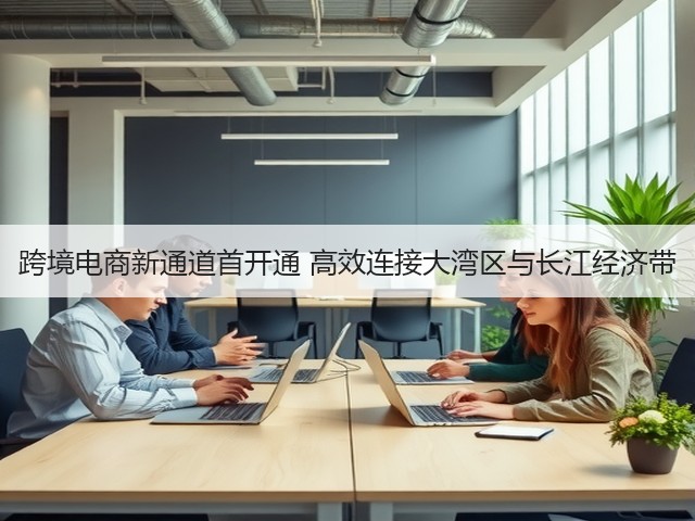 跨境电商新通道首开通 高效连接大湾区与长江经济带(图1)