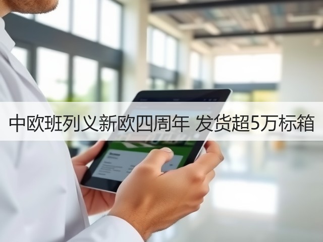 中欧班列义新欧四周年 发货超5万标箱(图3)