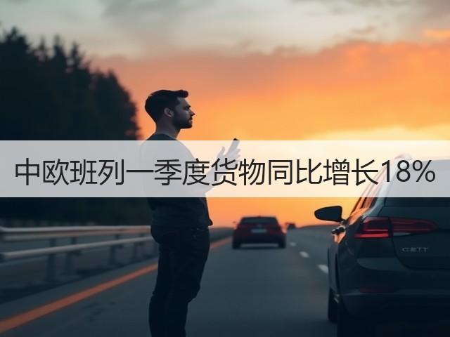 中欧班列一季度货物同比增长18%(图1)