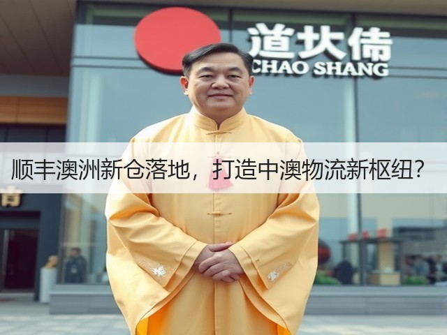 顺丰澳洲新仓落地,打造中澳物流新枢纽?(图1) 顺丰澳洲新仓落地,打造中澳物流新枢纽?(图1)