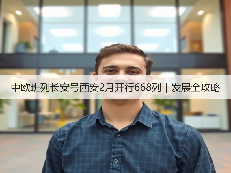 中欧班列长安号西安2月开行668列｜发展全攻略