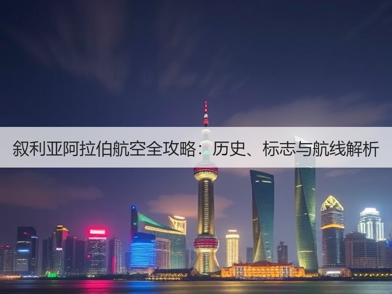 叙利亚阿拉伯航空全攻略：历史、标志与航线解析