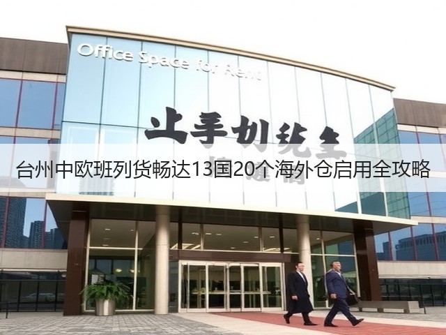 台州中欧班列货畅达13国20个海外仓启用全攻略(图2) 台州中欧班列货畅达13国20个海外仓启用全攻略(图2)