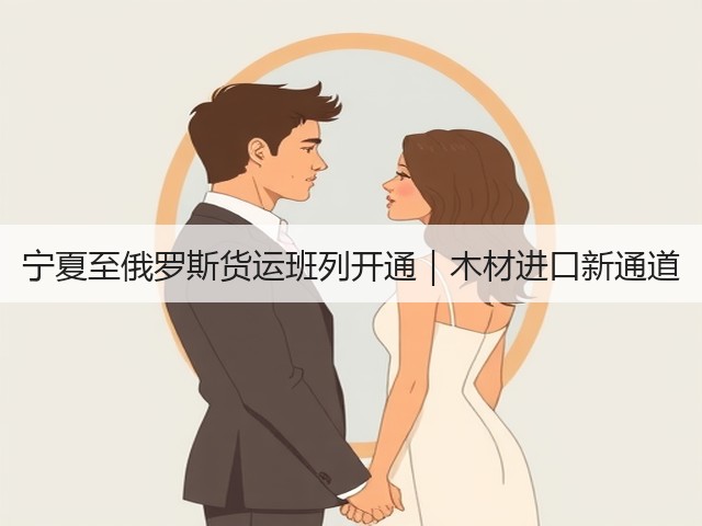 宁夏至俄罗斯货运班列开通｜木材进口新通道(图1)