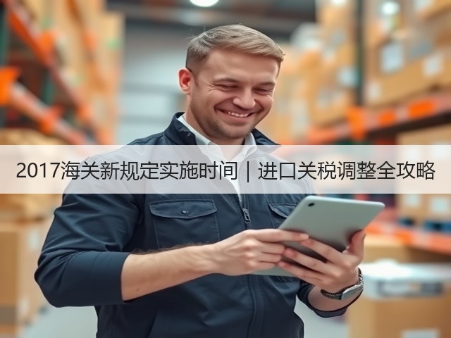 2017海关新规定实施时间|进口关税调整全攻略(图1) 2017海关新规定实施时间|进口关税调整全攻略(图1)
