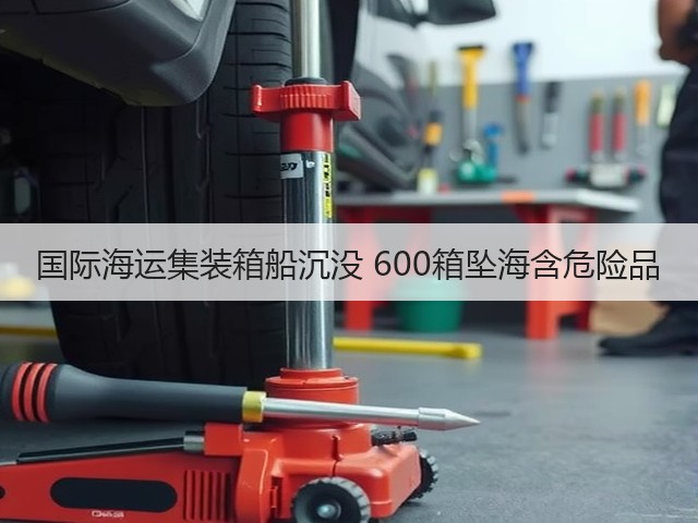 国际海运集装箱船沉没 600箱坠海含危险品(图1)