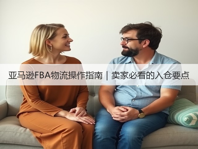 亚马逊FBA物流操作指南｜卖家必看的入仓要点(图3)