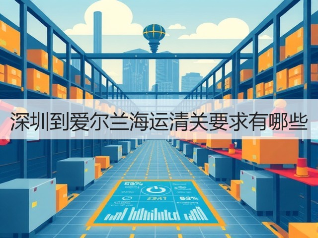 深圳到爱尔兰海运清关要求有哪些(图3)