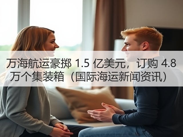 万海航运豪掷 1.5 亿美元，订购 4.8 万个集装箱（国际海运新闻资讯）(图2)