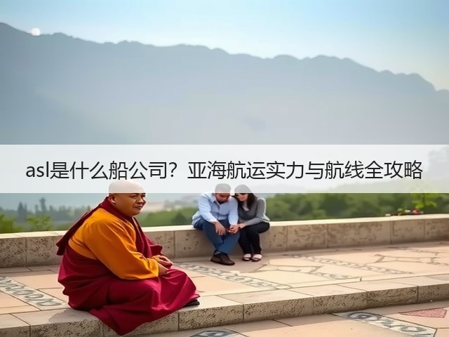 asl是什么船公司？亚海航运实力与航线全攻略(图1)