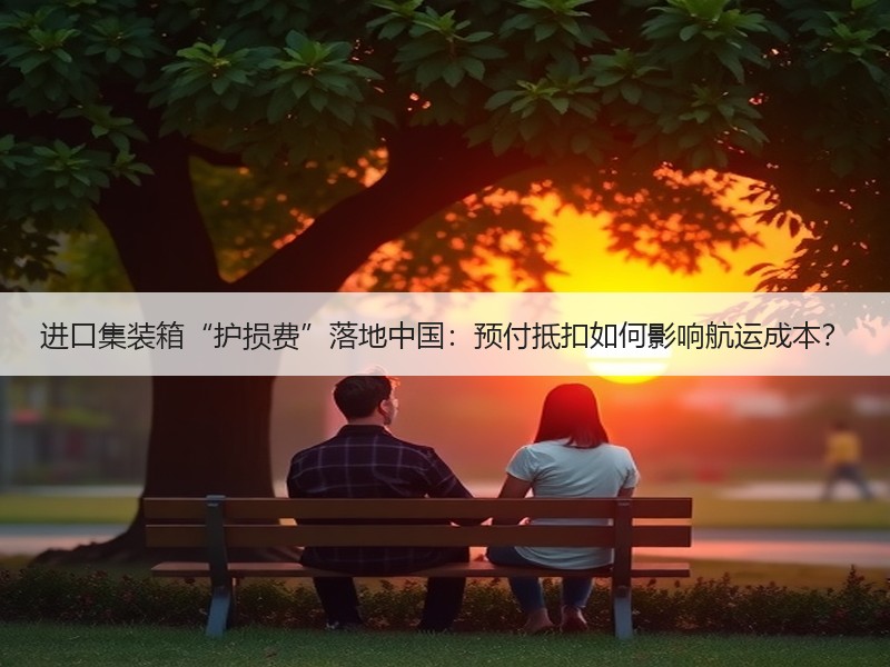 进口集装箱“护损费”落地中国：预付抵扣如何影响航运成本？