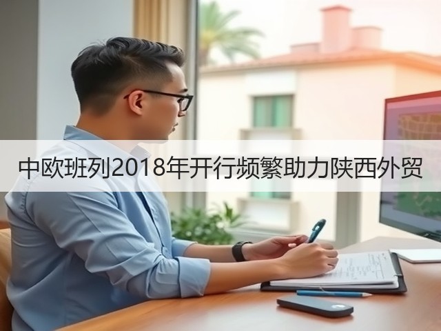 中欧班列2018年开行频繁助力陕西外贸(图1) 中欧班列2018年开行频繁助力陕西外贸(图1)