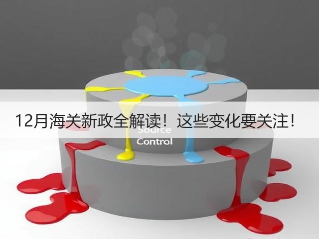 12月海关新政全解读！这些变化要关注！(图3)