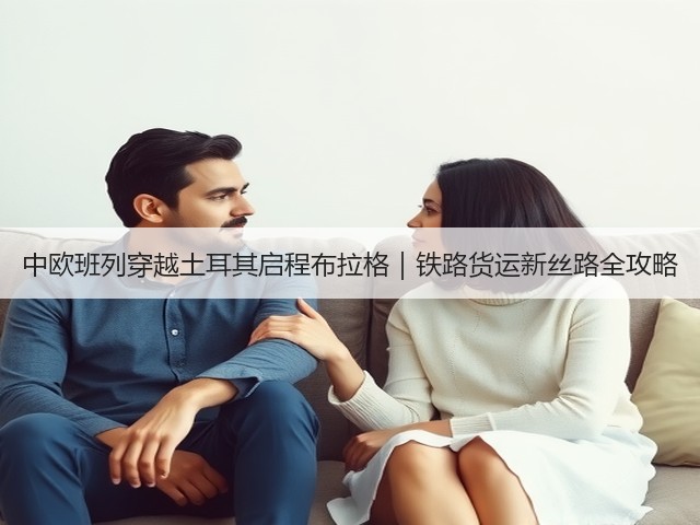 中欧班列穿越土耳其启程布拉格｜铁路货运新丝路全攻略(图2)
