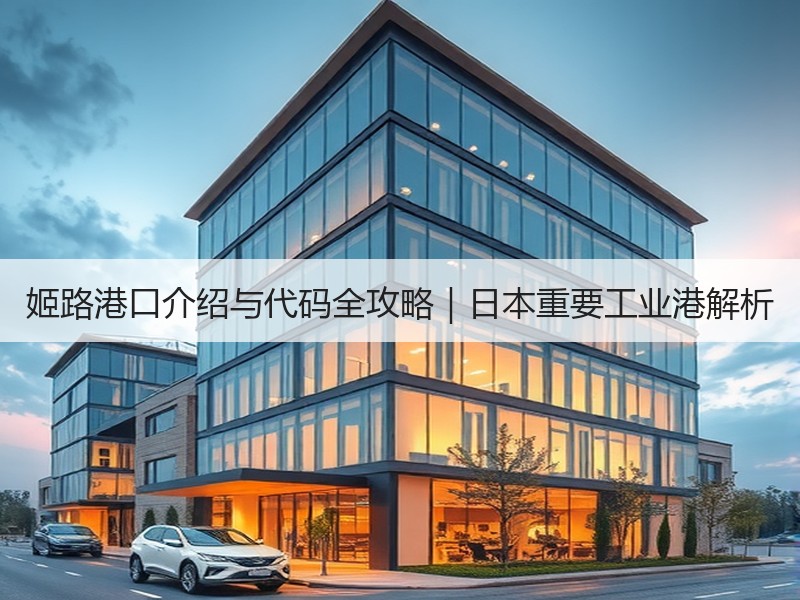 姬路港口介绍与代码全攻略｜日本重要工业港解析
