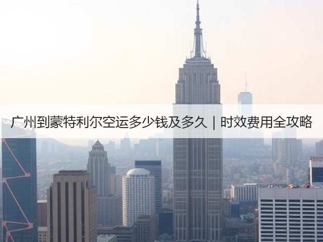 广州到蒙特利尔空运多少钱及多久｜时效费用全攻略(图2)