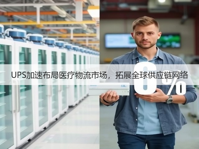 UPS加速布局医疗物流市场，拓展全球供应链网络(图1)