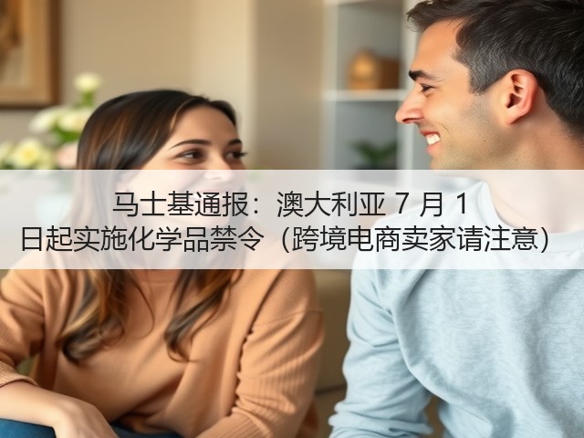 马士基通报：澳大利亚 7 月 1 日起实施化学品禁令（跨境电商卖家请注意）(图2)