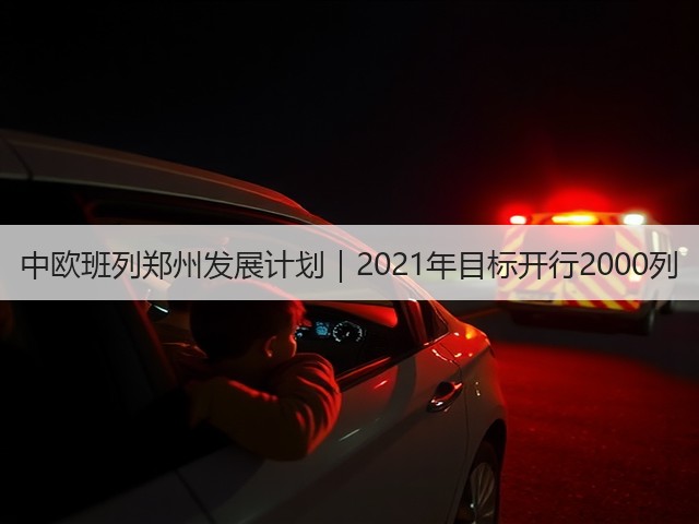 中欧班列郑州发展计划|2021年目标开行2000列(图1) 中欧班列郑州发展计划|2021年目标开行2000列(图1)
